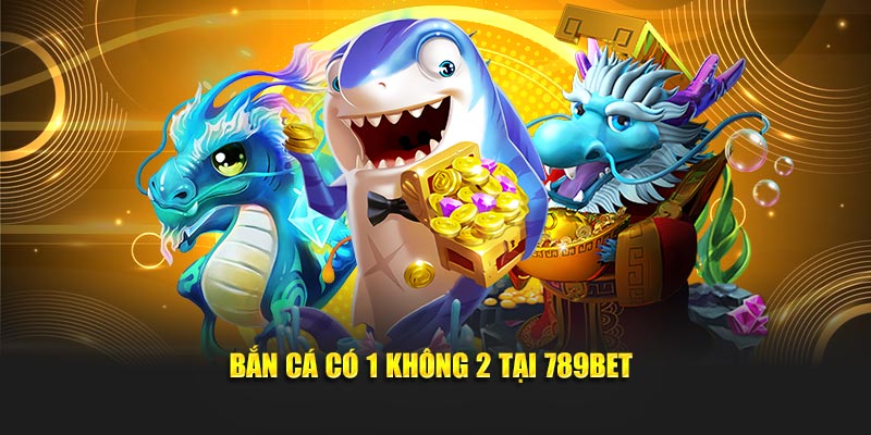 Bắn cá có 1 không 2 tại789BET