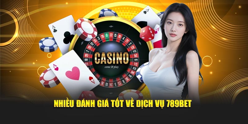Nhiều đánh giá tốt về dịch vụ 789BET